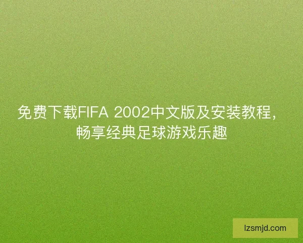 免费下载FIFA 2002中文版及安装教程，畅享经典足球游戏乐趣