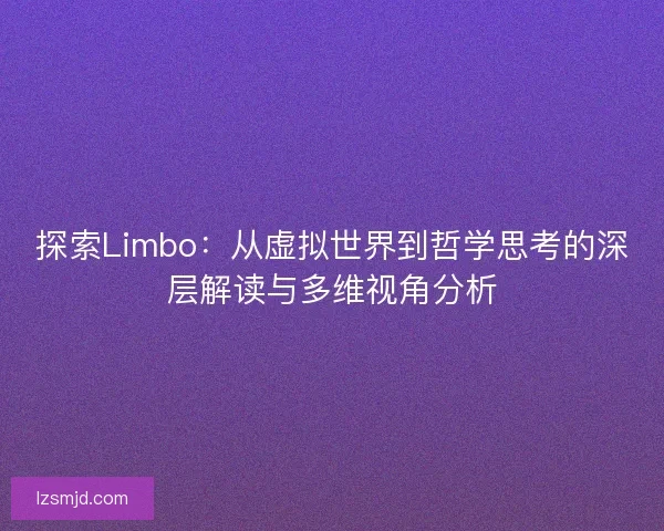 探索Limbo：从虚拟世界到哲学思考的深层解读与多维视角分析
