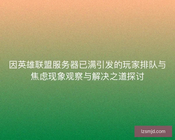 因英雄联盟服务器已满引发的玩家排队与焦虑现象观察与解决之道探讨
