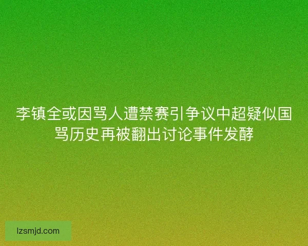 李镇全或因骂人遭禁赛引争议中超疑似国骂历史再被翻出讨论事件发酵