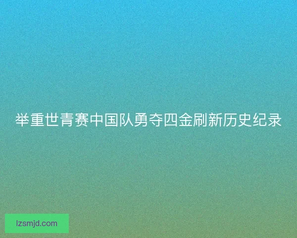 举重世青赛中国队勇夺四金刷新历史纪录