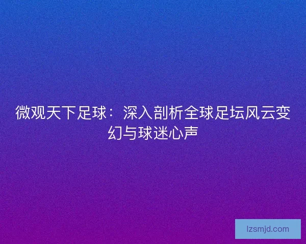 微观天下足球：深入剖析全球足坛风云变幻与球迷心声