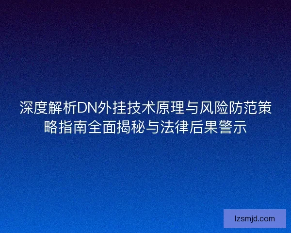 深度解析DN外挂技术原理与风险防范策略指南全面揭秘与法律后果警示 深度解析DN外挂技术原理与风险防范策略指南全面揭秘与法律后果警示