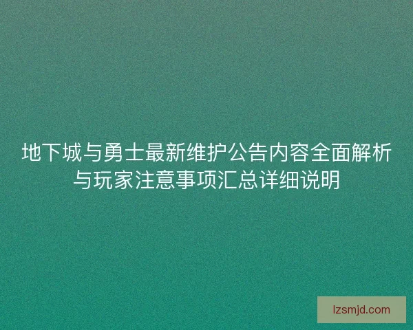 地下城与勇士最新维护公告内容全面解析与玩家注意事项汇总详细说明 地下城与勇士最新维护公告内容全面解析与玩家注意事项汇总详细说明